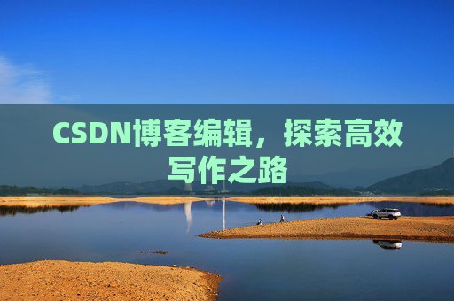 CSDN博客编辑，探索高效写作之路